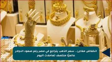 انخفاض مفاجئ.. سعر الذهب يتراجع في مصر رغم صعود الدولار عالميًا منتصف تعاملات اليوم